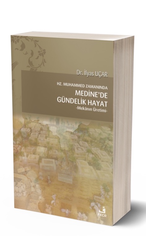 Hz. Muhammed Zamanında Medine’de Gündelik Hayat -Mekânın Üretimi- -