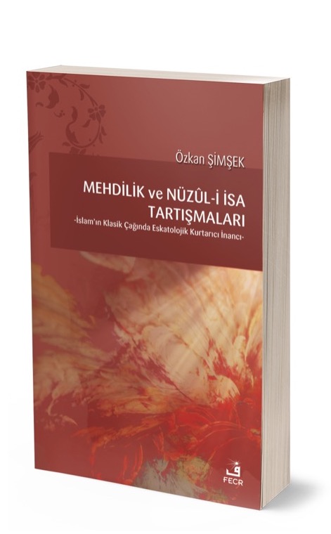 Mehdilik Ve Nüzûl-İ İsa Tartışmaları -İslam’ın Klasik Çağında Eskatolojik Kurtarıcı İnancı- -
